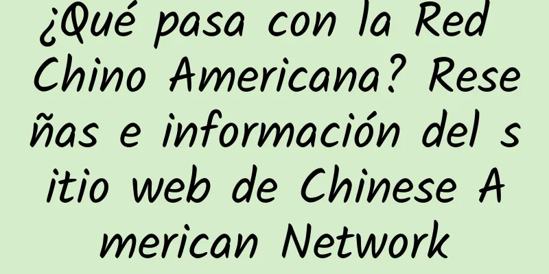 ¿Qué pasa con la Red Chino Americana? Reseñas e información del sitio web de Chinese American Network