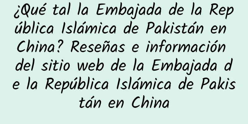 ¿Qué tal la Embajada de la República Islámica de Pakistán en China? Reseñas e información del sitio web de la Embajada de la República Islámica de Pakistán en China