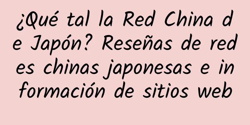 ¿Qué tal la Red China de Japón? Reseñas de redes chinas japonesas e información de sitios web
