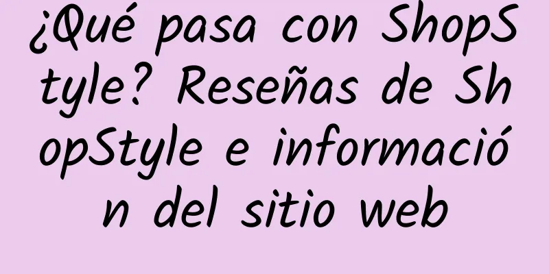 ¿Qué pasa con ShopStyle? Reseñas de ShopStyle e información del sitio web