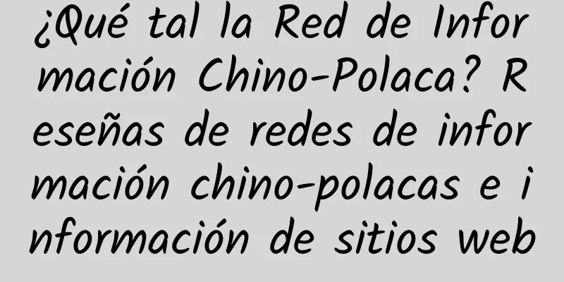 ¿Qué tal la Red de Información Chino-Polaca? Reseñas de redes de información chino-polacas e información de sitios web