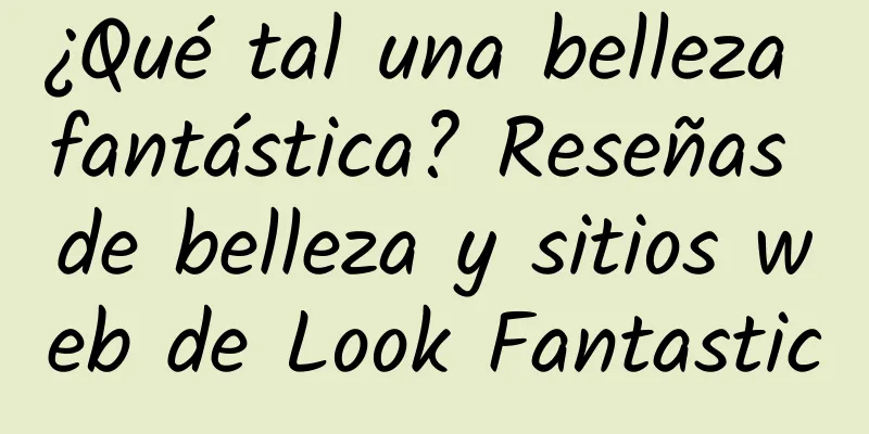 ¿Qué tal una belleza fantástica? Reseñas de belleza y sitios web de Look Fantastic