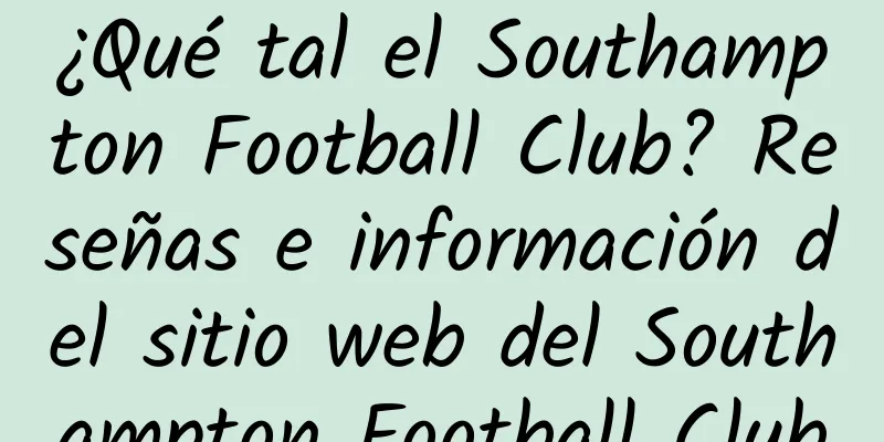 ¿Qué tal el Southampton Football Club? Reseñas e información del sitio web del Southampton Football Club