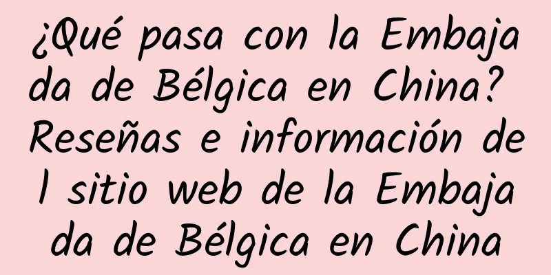 ¿Qué pasa con la Embajada de Bélgica en China? Reseñas e información del sitio web de la Embajada de Bélgica en China