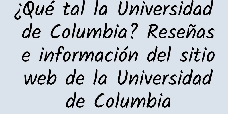 ¿Qué tal la Universidad de Columbia? Reseñas e información del sitio web de la Universidad de Columbia