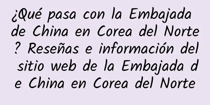¿Qué pasa con la Embajada de China en Corea del Norte? Reseñas e información del sitio web de la Embajada de China en Corea del Norte
