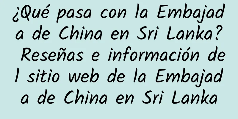 ¿Qué pasa con la Embajada de China en Sri Lanka? Reseñas e información del sitio web de la Embajada de China en Sri Lanka
