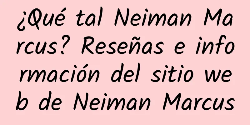 ¿Qué tal Neiman Marcus? Reseñas e información del sitio web de Neiman Marcus