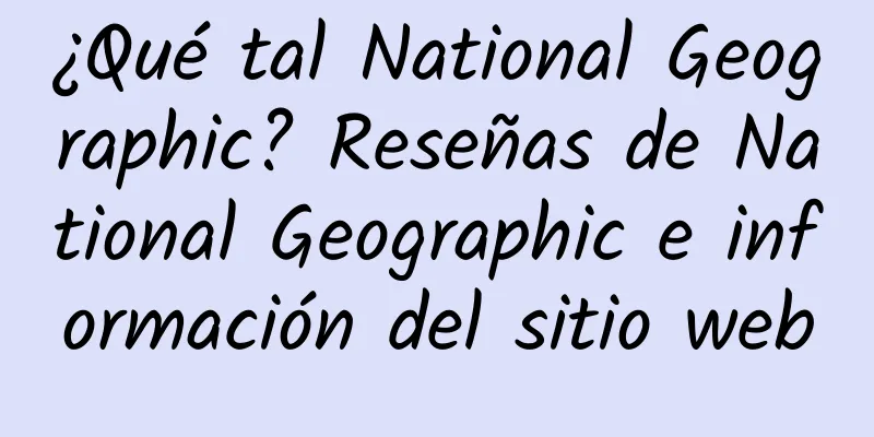 ¿Qué tal National Geographic? Reseñas de National Geographic e información del sitio web