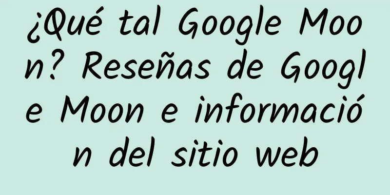 ¿Qué tal Google Moon? Reseñas de Google Moon e información del sitio web