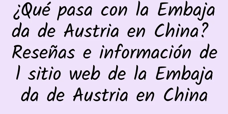 ¿Qué pasa con la Embajada de Austria en China? Reseñas e información del sitio web de la Embajada de Austria en China