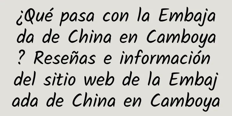 ¿Qué pasa con la Embajada de China en Camboya? Reseñas e información del sitio web de la Embajada de China en Camboya