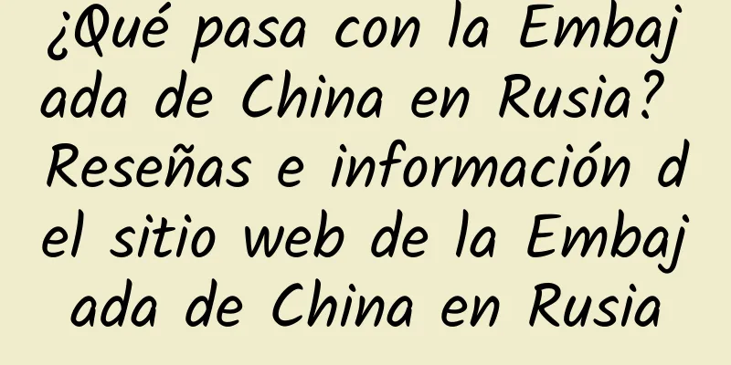 ¿Qué pasa con la Embajada de China en Rusia? Reseñas e información del sitio web de la Embajada de China en Rusia