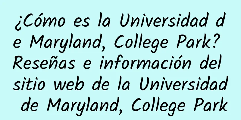 ¿Cómo es la Universidad de Maryland, College Park? Reseñas e información del sitio web de la Universidad de Maryland, College Park