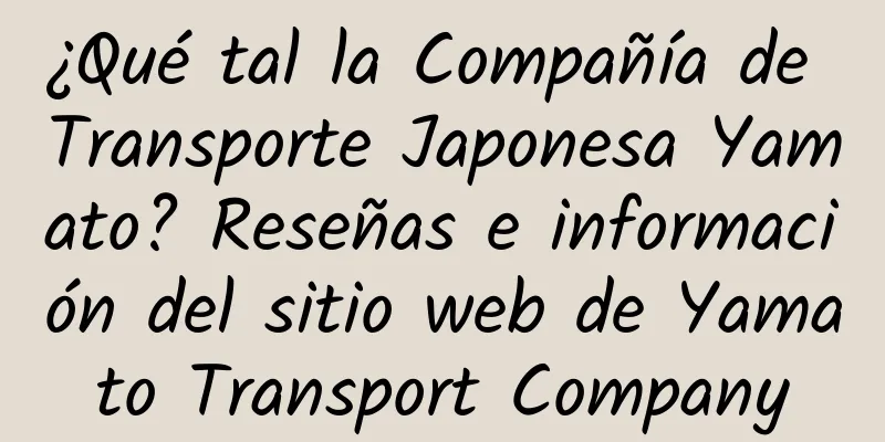 ¿Qué tal la Compañía de Transporte Japonesa Yamato? Reseñas e información del sitio web de Yamato Transport Company