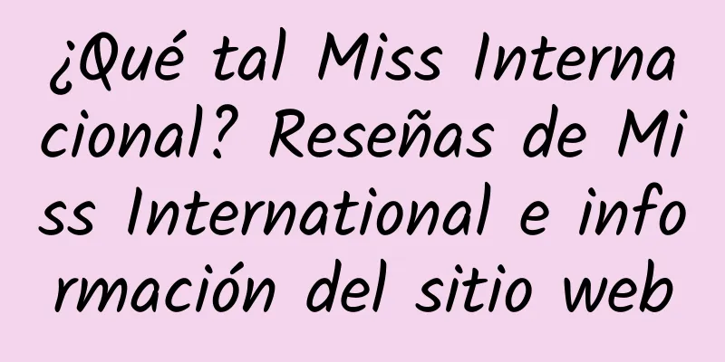 ¿Qué tal Miss Internacional? Reseñas de Miss International e información del sitio web