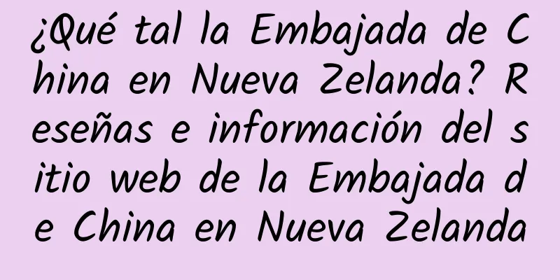 ¿Qué tal la Embajada de China en Nueva Zelanda? Reseñas e información del sitio web de la Embajada de China en Nueva Zelanda