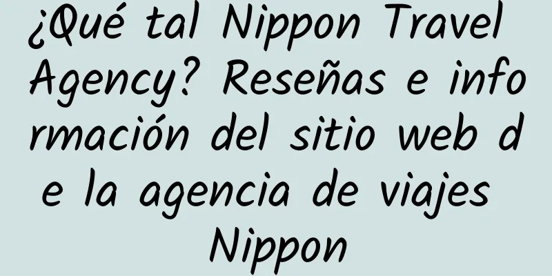 ¿Qué tal Nippon Travel Agency? Reseñas e información del sitio web de la agencia de viajes Nippon
