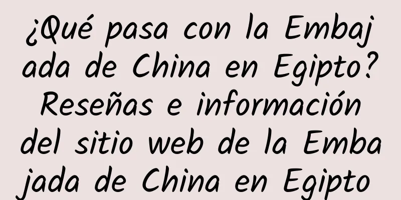 ¿Qué pasa con la Embajada de China en Egipto? Reseñas e información del sitio web de la Embajada de China en Egipto