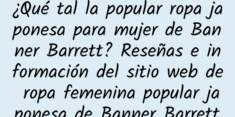 ¿Qué tal la popular ropa japonesa para mujer de Banner Barrett? Reseñas e información del sitio web de ropa femenina popular japonesa de Banner Barrett