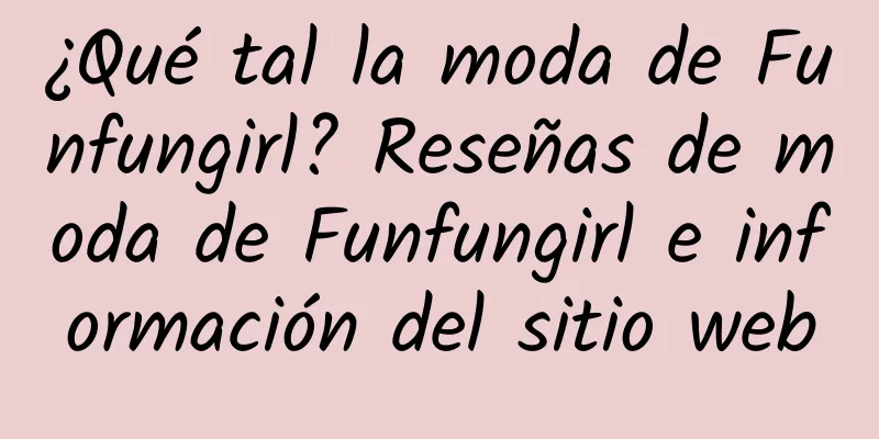 ¿Qué tal la moda de Funfungirl? Reseñas de moda de Funfungirl e información del sitio web