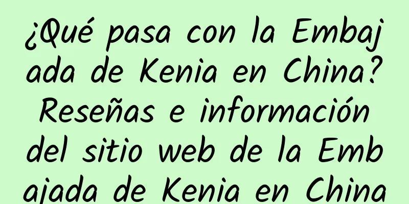 ¿Qué pasa con la Embajada de Kenia en China? Reseñas e información del sitio web de la Embajada de Kenia en China