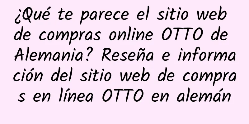 ¿Qué te parece el sitio web de compras online OTTO de Alemania? Reseña e información del sitio web de compras en línea OTTO en alemán