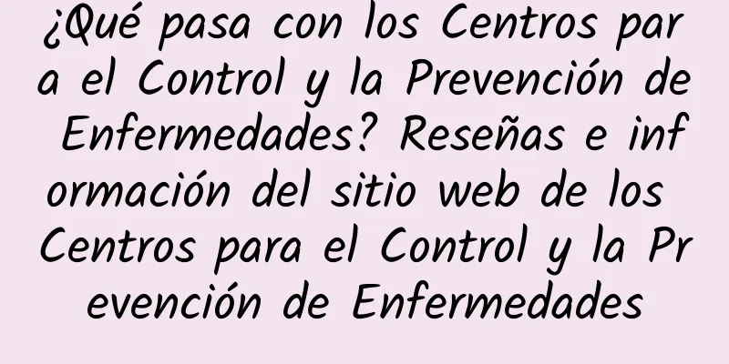 ¿Qué pasa con los Centros para el Control y la Prevención de Enfermedades? Reseñas e información del sitio web de los Centros para el Control y la Prevención de Enfermedades