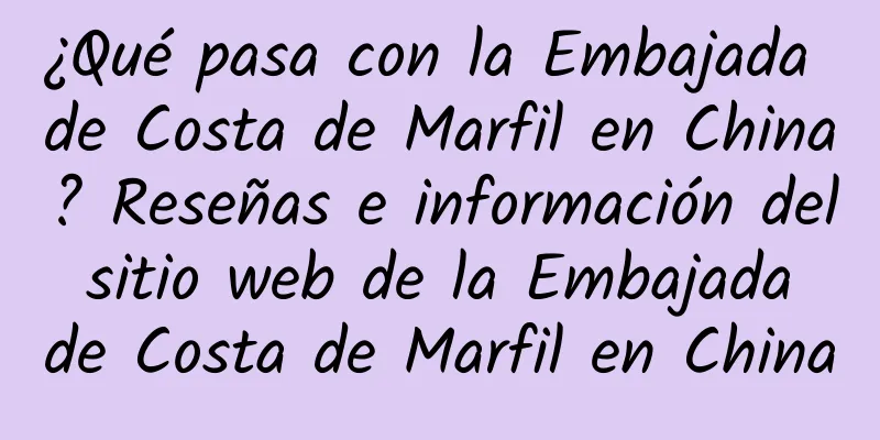 ¿Qué pasa con la Embajada de Costa de Marfil en China? Reseñas e información del sitio web de la Embajada de Costa de Marfil en China