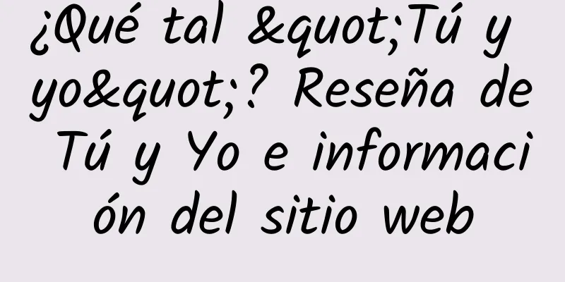 ¿Qué tal "Tú y yo"? Reseña de Tú y Yo e información del sitio web