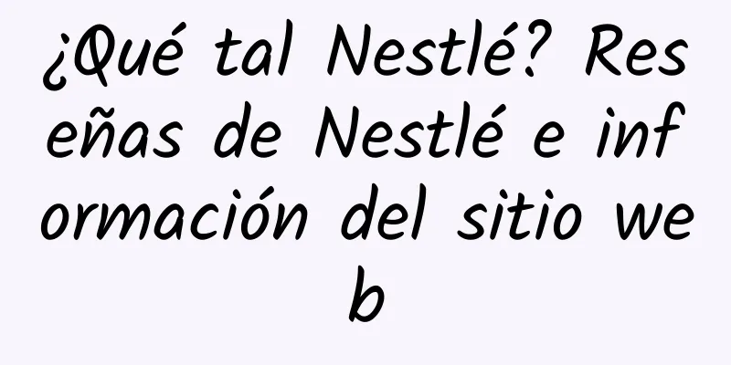 ¿Qué tal Nestlé? Reseñas de Nestlé e información del sitio web