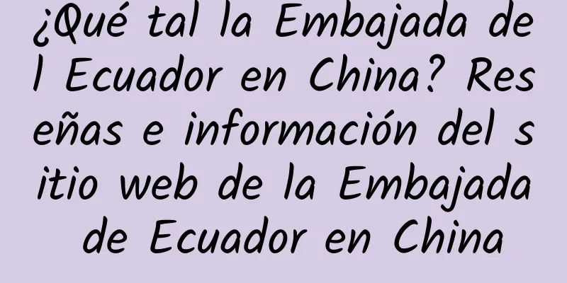 ¿Qué tal la Embajada del Ecuador en China? Reseñas e información del sitio web de la Embajada de Ecuador en China