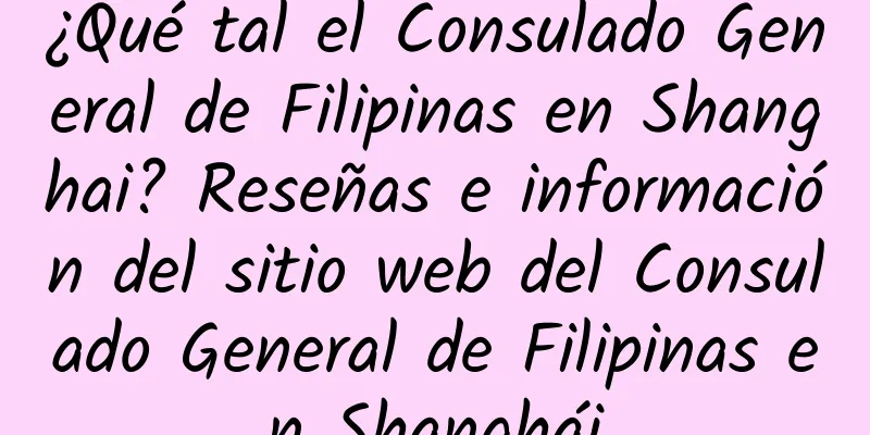¿Qué tal el Consulado General de Filipinas en Shanghai? Reseñas e información del sitio web del Consulado General de Filipinas en Shanghái