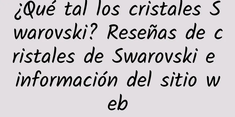 ¿Qué tal los cristales Swarovski? Reseñas de cristales de Swarovski e información del sitio web