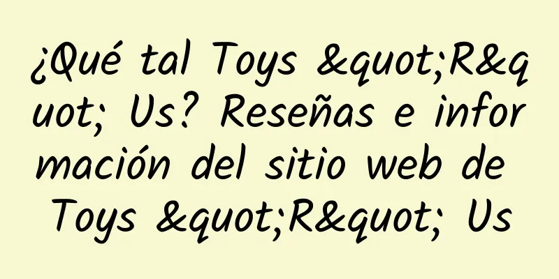 ¿Qué tal Toys "R" Us? Reseñas e información del sitio web de Toys "R" Us