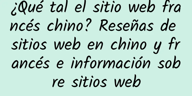 ¿Qué tal el sitio web francés chino? Reseñas de sitios web en chino y francés e información sobre sitios web