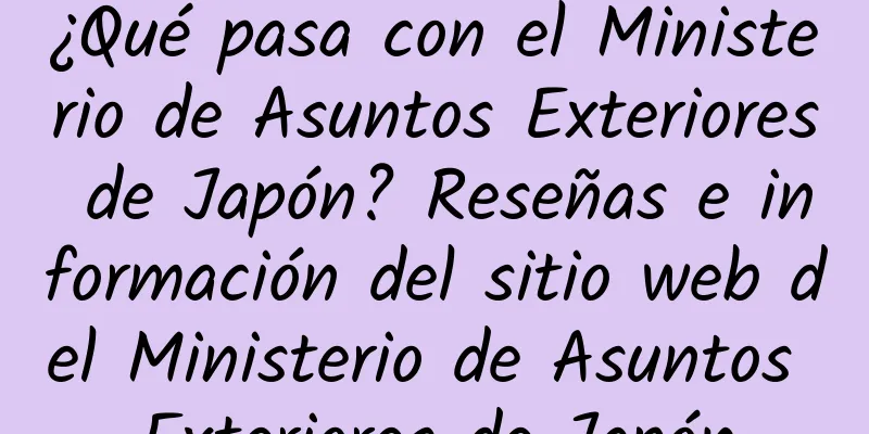 ¿Qué pasa con el Ministerio de Asuntos Exteriores de Japón? Reseñas e información del sitio web del Ministerio de Asuntos Exteriores de Japón