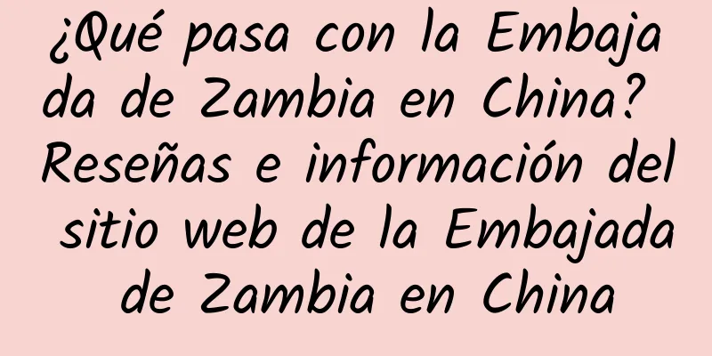 ¿Qué pasa con la Embajada de Zambia en China? Reseñas e información del sitio web de la Embajada de Zambia en China
