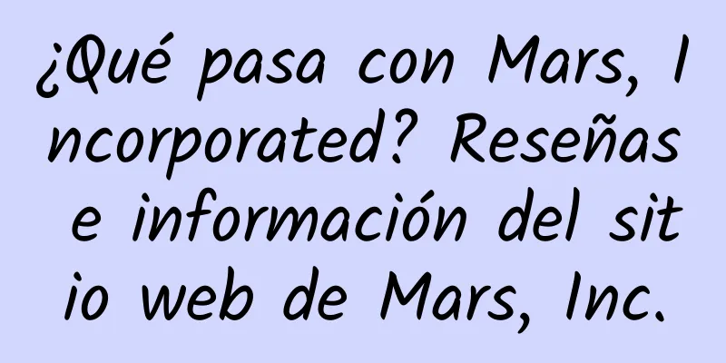¿Qué pasa con Mars, Incorporated? Reseñas e información del sitio web de Mars, Inc.