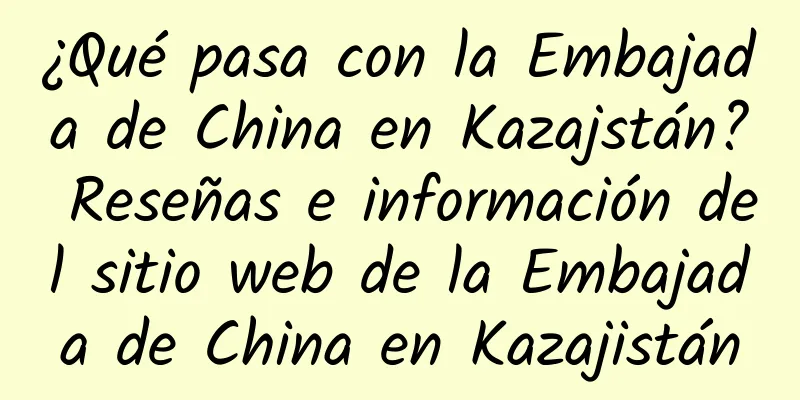 ¿Qué pasa con la Embajada de China en Kazajstán? Reseñas e información del sitio web de la Embajada de China en Kazajistán