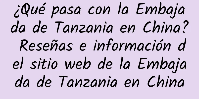 ¿Qué pasa con la Embajada de Tanzania en China? Reseñas e información del sitio web de la Embajada de Tanzania en China