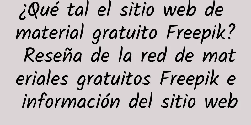 ¿Qué tal el sitio web de material gratuito Freepik? Reseña de la red de materiales gratuitos Freepik e información del sitio web