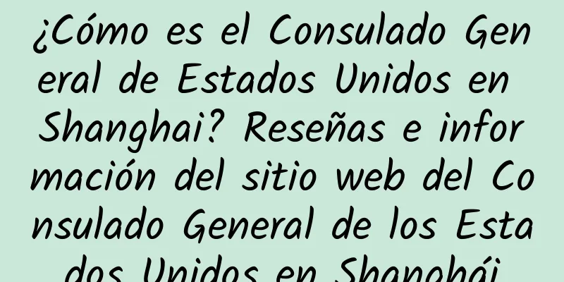 ¿Cómo es el Consulado General de Estados Unidos en Shanghai? Reseñas e información del sitio web del Consulado General de los Estados Unidos en Shanghái