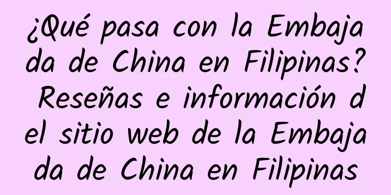 ¿Qué pasa con la Embajada de China en Filipinas? Reseñas e información del sitio web de la Embajada de China en Filipinas