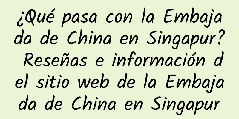¿Qué pasa con la Embajada de China en Singapur? Reseñas e información del sitio web de la Embajada de China en Singapur
