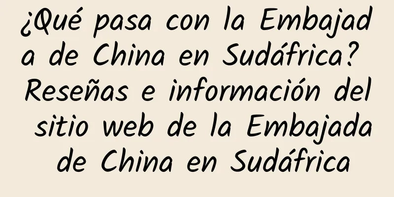 ¿Qué pasa con la Embajada de China en Sudáfrica? Reseñas e información del sitio web de la Embajada de China en Sudáfrica