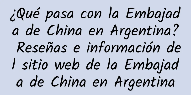 ¿Qué pasa con la Embajada de China en Argentina? Reseñas e información del sitio web de la Embajada de China en Argentina