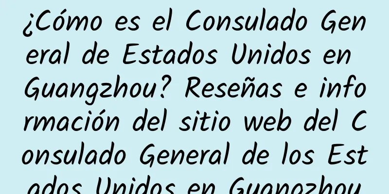 ¿Cómo es el Consulado General de Estados Unidos en Guangzhou? Reseñas e información del sitio web del Consulado General de los Estados Unidos en Guangzhou