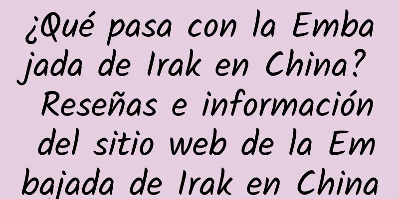 ¿Qué pasa con la Embajada de Irak en China? Reseñas e información del sitio web de la Embajada de Irak en China
