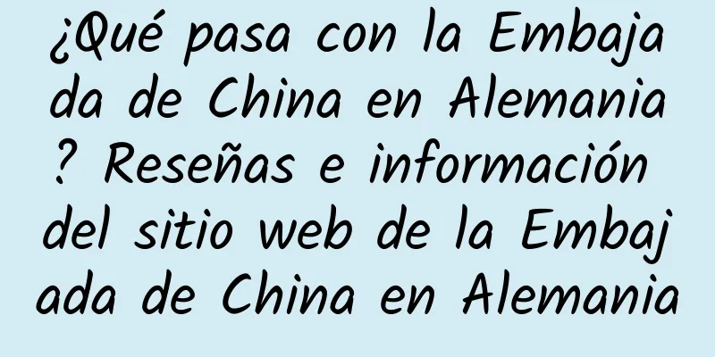 ¿Qué pasa con la Embajada de China en Alemania? Reseñas e información del sitio web de la Embajada de China en Alemania
